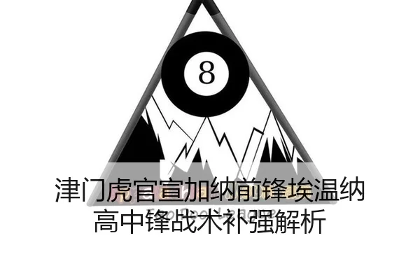 津门虎官宣加纳前锋埃温纳 高中锋战术补强解析